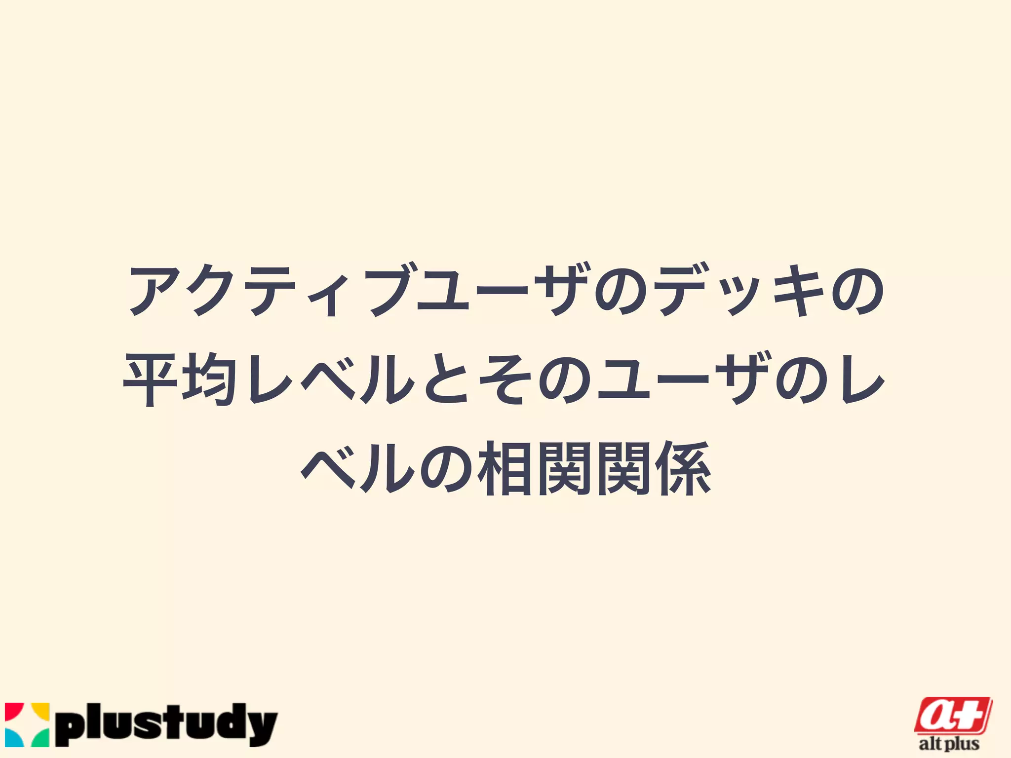 アクティブユーザのデッキの平
均レベルとそのユーザのレベル
の相関関係
 