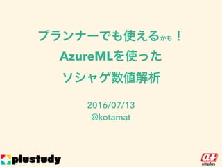 プランナーでも使えるかも！
AzureMLを使った
ソシャゲ数値解析
2016/07/13
@kotamat
 