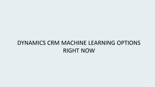 DYNAMICS CRM MACHINE LEARNING OPTIONS
RIGHT NOW
29
 