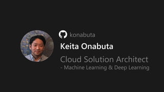 konabuta
Keita Onabuta
Cloud Solution Architect
- Machine Learning & Deep Learning
 