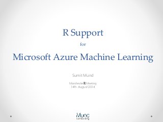 R Support
for
Microsoft Azure Machine Learning
Sumit Mund
ManchesterR Meeting
14th August 2014
 