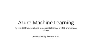 Azure Machine Learning
Eleven still frame-grabbed screenshots from Azure ML promotional
video
Alt-PrtScn’d by Andrew Brust
 