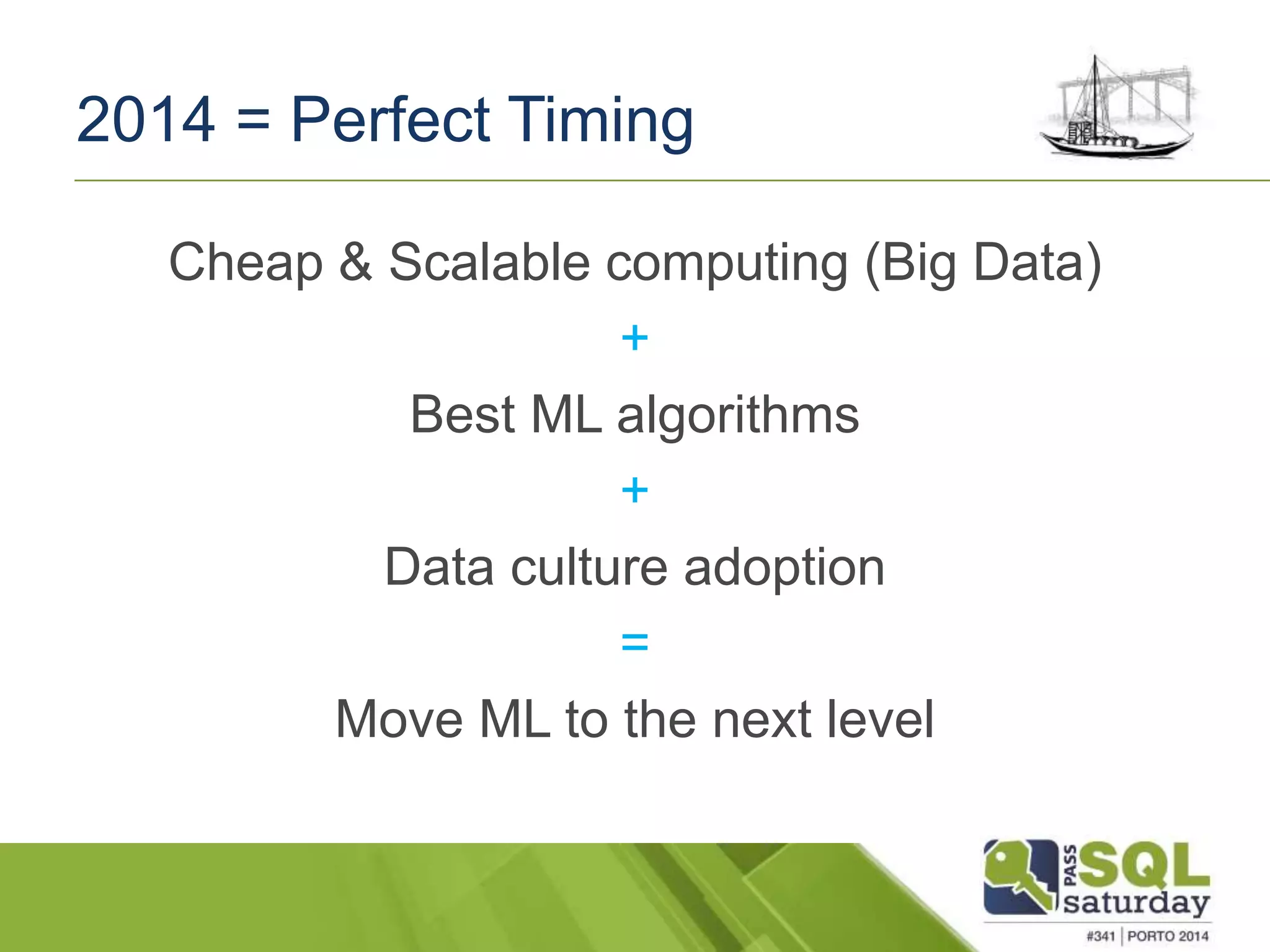 2014 = Perfect Timing 
Cheap & Scalable computing (Big Data) 
+ 
Best ML algorithms 
+ 
Data culture adoption 
= 
Move ML to the next level 
 