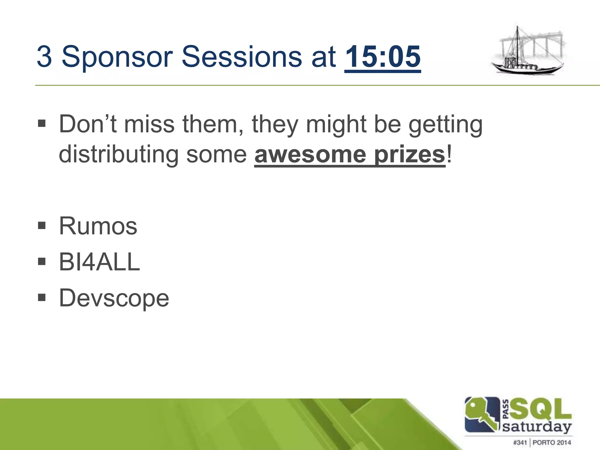 3 Sponsor Sessions at 15:05 
 Don’t miss them, they might be getting 
distributing some awesome prizes! 
 Rumos 
 BI4ALL 
 Devscope 
 