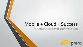 Mobile + Cloud = Success
Connect everywhere withWindows Azure Mobile Services
 
