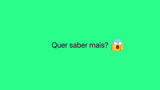 Quer saber mais?
 