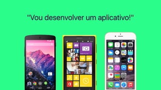 "Vou desenvolver um aplicativo!"
 