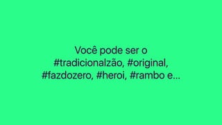 Você pode ser o
#tradicionalzão, #original,
#fazdozero, #heroi, #rambo e…
 