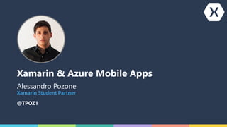 Xamarin & Azure Mobile Apps
Alessandro Pozone
@TPOZ1
Xamarin	Student	Partner
 