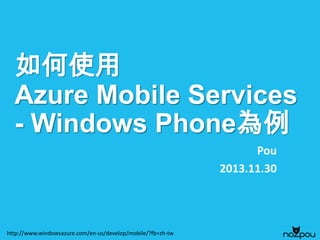 如何使用
Azure Mobile Services
- Windows Phone為例
Pou
2013.11.30

http://www.windowsazure.com/en-us/develop/mobile/?fb=zh-tw

 