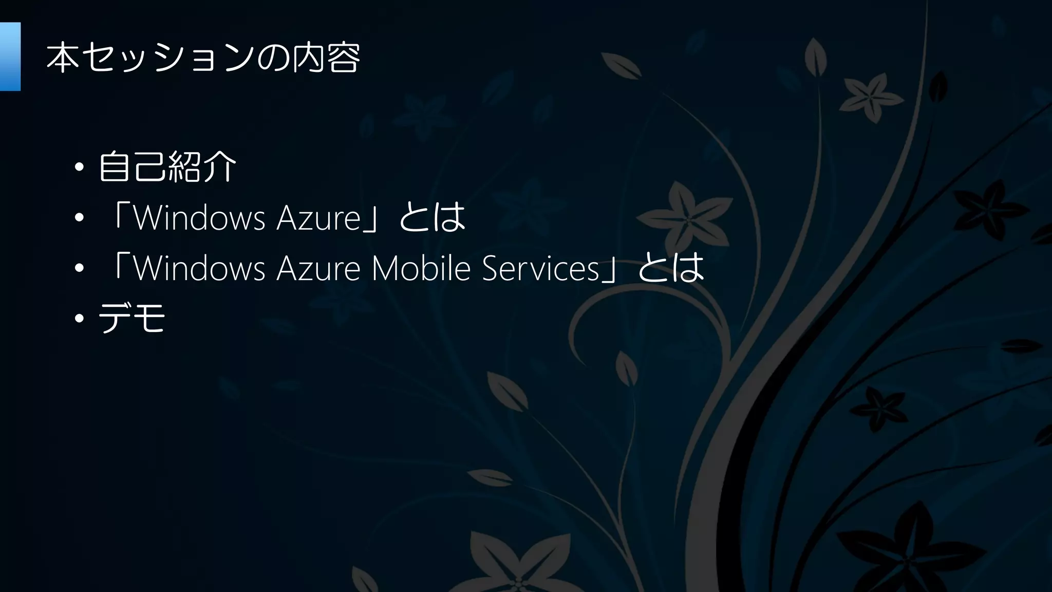 ・自己紹介
・「Windows Azure」とは
・「Windows Azure Mobile Services」とは
・デモ
本セッションの内容
 
