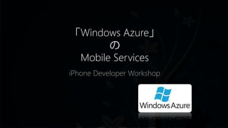 「Windows Azure」
の
Mobile Services
iPhone Developer Workshop
 