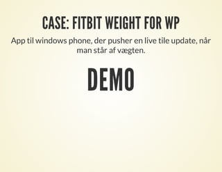 CASE: FITBIT WEIGHT FOR WP
App til windows phone, der pusher en live tile update, når
man står af vægten.
DEMO
 