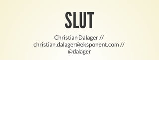 SLUT
Christian Dalager //
christian.dalager@eksponent.com //
@dalager
 