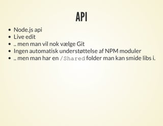 API
Node.js api
Live edit
.. men man vil nok vælge Git
Ingen automatisk understøttelse af NPM moduler
.. men man har en /Sharedfolder man kan smide libs i.
 
