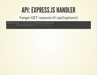API: EXPRESS.JS HANDLER
Fanger GET requests til /api/[apinavn]
exports.get = function(request,response){
response.send('Hello World');
};
 