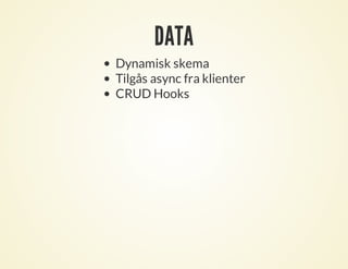 DATA
Dynamisk skema
Tilgås async fra klienter
CRUD Hooks
 