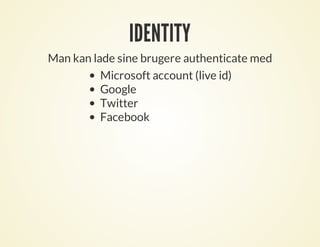 IDENTITY
Man kan lade sine brugere authenticate med
Microsoft account (live id)
Google
Twitter
Facebook
 