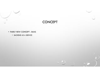 CONCEPT
• FAIRLY NEW CONCEPT - BAAS
• BACKEND AS A SERVICE