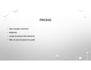 PRICING
• FREE (SHARED) HOSTING
• RESERVED
• AZURE DATABASE FEES SEPARATE
• FREE 20 MB DATABASE INCLUDED