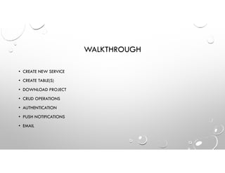 WALKTHROUGH
• CREATE NEW SERVICE
• CREATE TABLE(S)
• DOWNLOAD PROJECT
• CRUD OPERATIONS
• AUTHENTICATION
• PUSH NOTIFICATIONS
• EMAIL