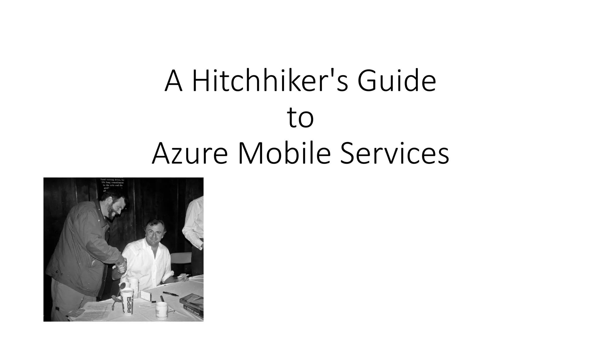 A Hitchhiker's Guide 
to 
Azure Mobile Services 
 