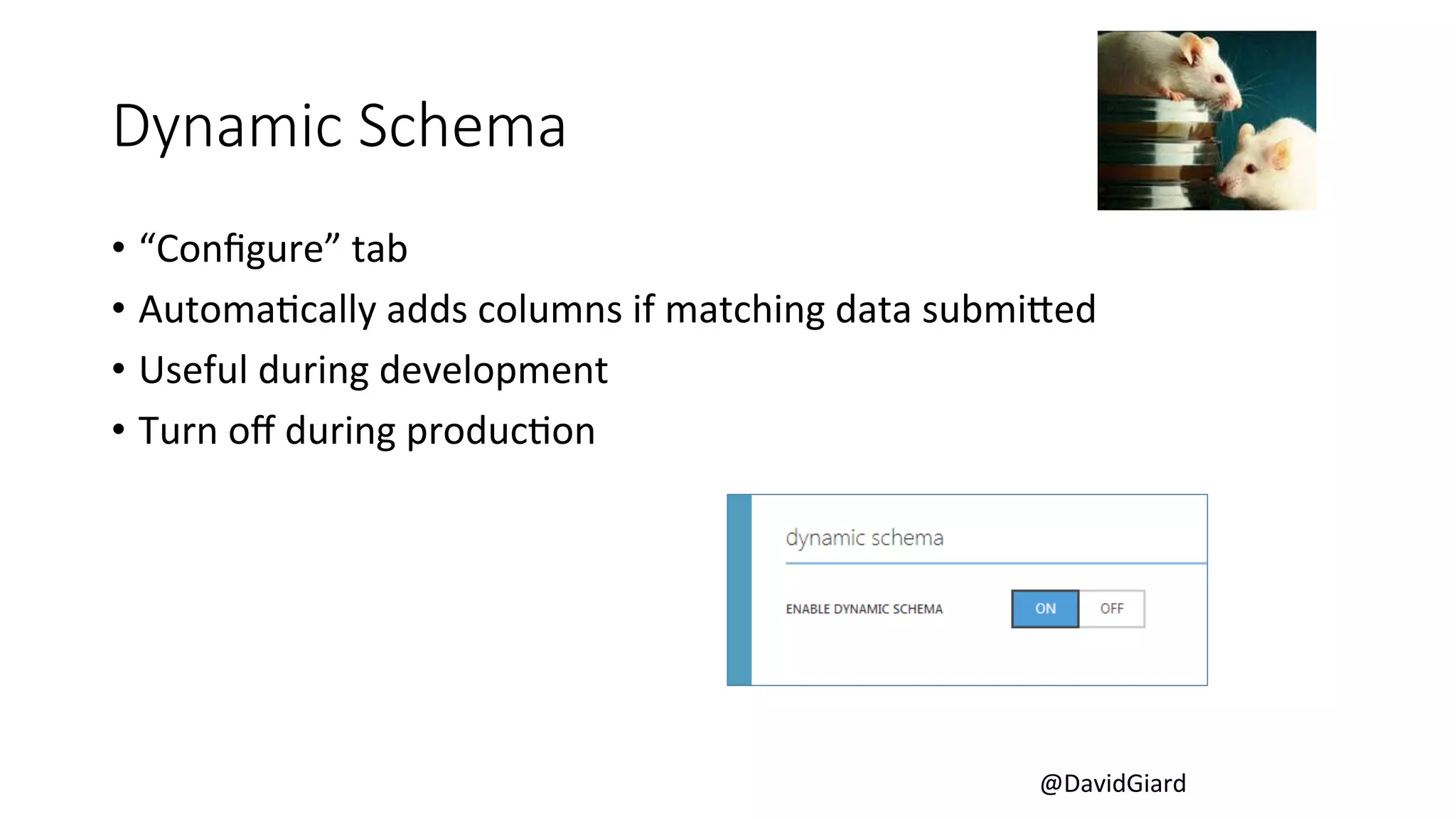 @DavidGiard 
Dynamic Schema 
• “Configure” 
tab 
• AutomaCcally 
adds 
columns 
if 
matching 
data 
submiUed 
• Useful 
during 
development 
• Turn 
off 
during 
producCon 
 