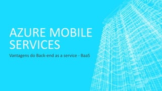 AZURE MOBILE
SERVICES
Vantagens do Back-end as a service - BaaS
 