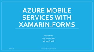 AZURE MOBILE
SERVICES WITH
XAMARIN.FORMS
Prepared by
Eng Soon Cheah
Microsoft MVP
6/3/2016 Prepared by Eng Soon Cheah
 