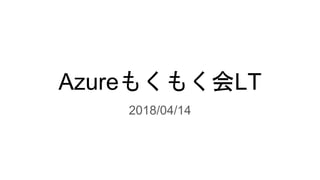 Azureもくもく会LT
2018/04/14
 