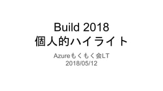Build 2018
個人的ハイライト
Azureもくもく会LT
2018/05/12
 
