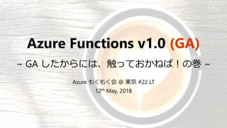 Azure Functions v1.0 (GA)
~ GA したからには、触っておかねば！の巻 ~
Azure もくもく会 @ 東京 #22 LT
12th May, 2018
 