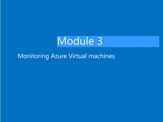 Module 3
Monitoring Azure Virtual machines
 