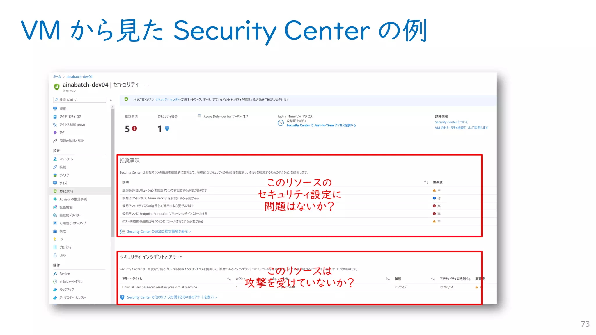 VM から見た Security Center の例
73
このリソースの
セキュリティ設定に
問題はないか？
このリソースは
攻撃を受けていないか？
 