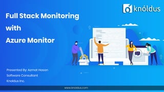 Full Stack Monitoring
with
Azure Monitor
Presented By: Azmat Hasan
Software Consultant
Knoldus Inc.
 