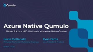 Azure Native Qumulo
Ryan Farris
Vice President, Product
Microsoft Azure HPC Workloads with Azure Native Qumulo
Kevin McDonald
Principal Technical Marketing Engineer
March, 2024
 