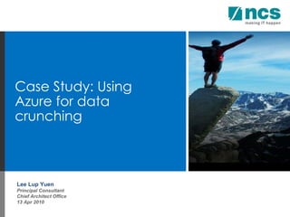 Lee Lup Yuen Principal Consultant Chief Architect Office 13 Apr 2010 Case Study: Using Azure for data crunching 