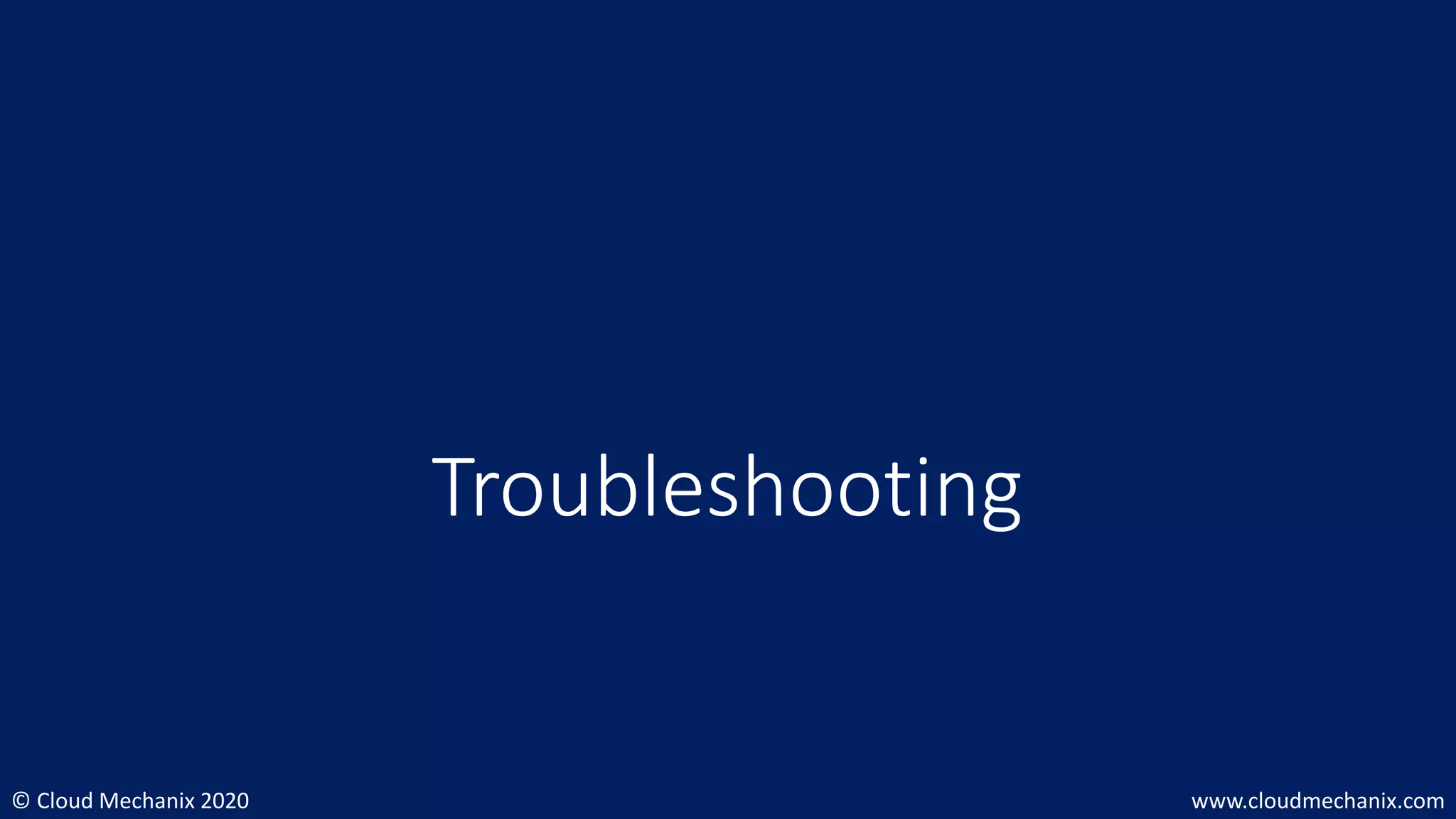 © Cloud Mechanix 2020 www.cloudmechanix.com
Troubleshooting
 