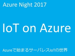 Azure	Night	2017
IoT	on	Azure	
Azureで始まるサーバレスIoTの世界
 