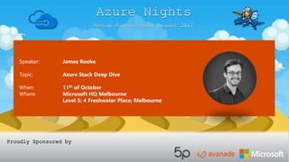 Speaker: James Rooke
Topic: Azure Stack Deep Dive
When: 11th of October
Where: Microsoft HQ Melbourne
Level 5; 4 Freshwater Place; Melbourne
Proudly Sponsored by
 