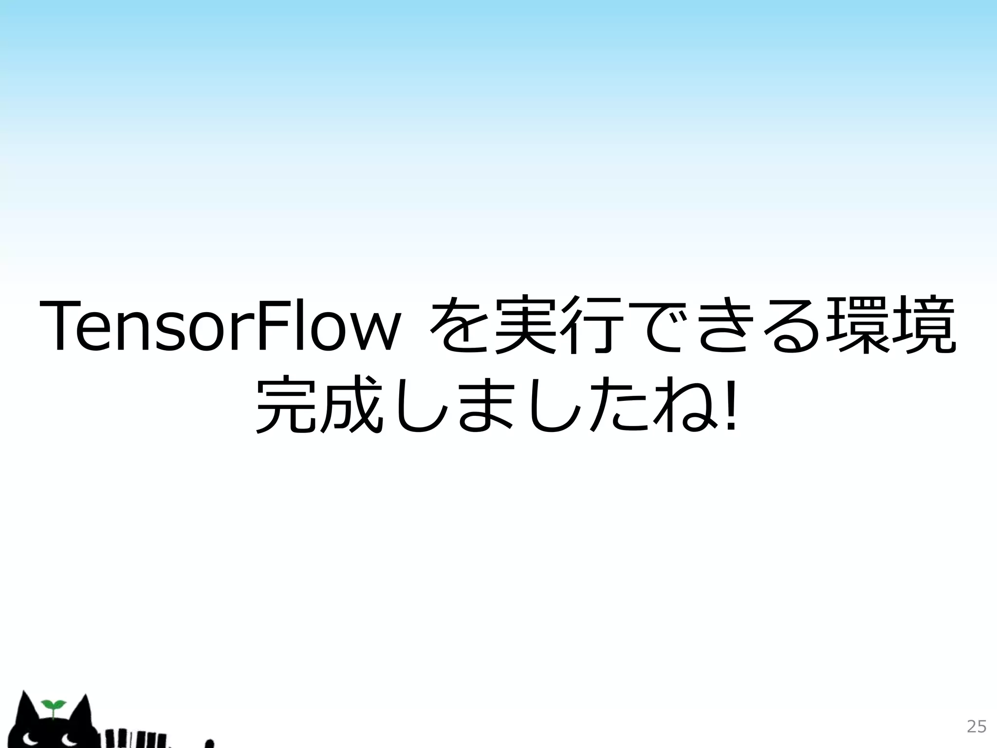 25
TensorFlow を実行できる環境
完成しましたね!
 