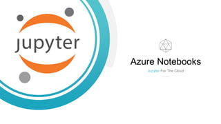 Azure Notebooks
Jupyter For The Cloud
 
