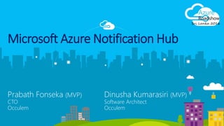Prabath Fonseka (MVP)
CTO
Occulem
Microsoft Azure Notification Hub
Dinusha Kumarasiri (MVP)
Software Architect
Occulem
 