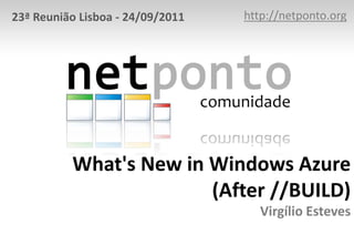 What's New in Windows Azure
(After //BUILD)
Virgílio Esteves
http://netponto.org23ª Reunião Lisboa - 24/09/2011
 