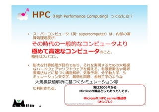 HPCHigh Perfomance ComputingäƤʤˤ?
? `ѩ`ԥ`Ӣ: supercomputerϡڲ
IٶȤ
Εr?Ĥʥԥ`
O?٤ʥԥ`Τȡ
ԳƤϥѥ
? ?ӋI?ĤǤꡢgF뤿?Ҏģ
ʥϩ`ɥ䥽եȥ䤨롣Ҫط侳
Ҫطʤɤ˻Ťy??ѧ
ߥ`?ѧm}??ѧΤ褦
?Ҏģ˻Ťߥ`
?롣
12
g2006꤫
MicrosoftuƷȤƤäǤ
Microsoft HPC serveruƷȺ
ץ죩
Kurochin's Mind Control 12
 