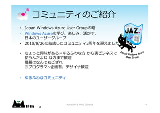 ߥ˥ƥΤB
4
? Japan Windows Azure User Group
? Windows AzureѧӡSߡ
?Υ```
? 2010/8/26˽Yɤߥ˥ƥ3ӭޤ?
? ädζ룽դ? gӥͥ
ʹ ?ޤǚZӭ
NϤʤǤ⤴
ץ~ߡǥʚZӭ
? դʥߥ˥ƥ
Kurochin's Mind Control
 
