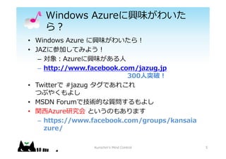 Windows Azuredζ襤
?
? Windows Azure dζ襤?
? JAZ˲μӤƤߤ褦?
C ?Azuredζ?
C http://www.facebook.com/jazug.jp
300?ͻ?
? Twitter #jazug Ǥ줳
Ĥ֤䤯褷
? MSDN ForumǼgĤ|褷
? v?Azureо ȤΤ⤢ޤ
C https://www.facebook.com/groups/kansaia
zure/
5Kurochin's Mind Control
 
