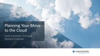 Planning Your Move
to the Cloud
Scott Cameron, Principal
Solution Engineer
 