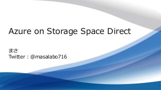 Azure on Storage Space Direct
1
まさ
Twitter : @masalabo716
 