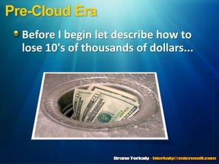 Pre-Cloud Era,[object Object],Before I begin let describe how to lose 10's of thousands of dollars...,[object Object]
